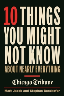 10 Things You Might Not Know About Nearly Everything : A collection of fascinating historical, scientific and cultural facts about people, places and things