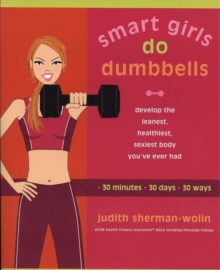 Smart Girls Do Dumbells : Develop the Leanest Healthiest Sexiest Body Youve Ever Had in 30 Minutes 30 Days 30 Ways, Paperback Book Smart Girls Do Dumbells : Develop the Leanest Healthiest Sexiest Body Youve Ever Had in 30 Minutes 30 Days 30 Ways, Paperback Book