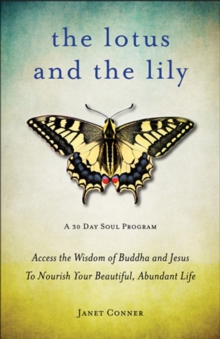 Lotus and the Lily : Access the Wisdom of Buddha and Jesus to Nourish Your Beautiful, Abundant Life, Paperback / softback Book Lotus and the Lily : Access the Wisdom of Buddha and Jesus to Nourish Your Beautiful, Abundant Life, Paperback / softback Book