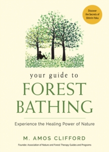 Your Guide to Forest Bathing : Experience the Healing Power of Nature - Discover the Secrets of Shinrin-Yoku, Paperback / softback Book Your Guide to Forest Bathing : Experience the Healing Power of Nature - Discover the Secrets of Shinrin-Yoku, Paperback / softback Book