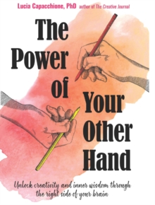 The Power of Your Other Hand : Unlock Creativity and Inner Wisdom Through the Right Side of Your Brain