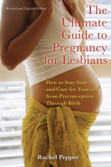 The Ultimate Guide to Pregnancy for Lesbians : How to Stay Sane and Care for Yourself from Pre-Conception to Birth, Paperback Book The Ultimate Guide to Pregnancy for Lesbians : How to Stay Sane and Care for Yourself from Pre-Conception to Birth, Paperback Book