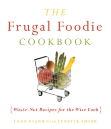 The Frugal Foodie Cookbook : Waste-Not Recipes for the Wise Cook