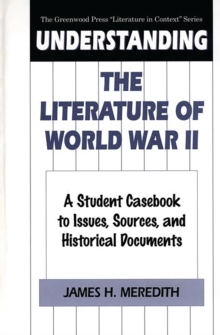 Understanding the Literature of World War II : A Student Casebook to Issues, Sources, and Historical Documents