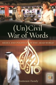 (Un)Civil War of Words : Media and Politics in the Arab World