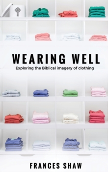 Wearing Well : Exploring the Biblical Imagery of Clothing