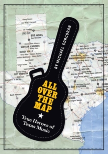 All Over the Map : True Heroes of Texas Music, Paperback / softback Book All Over the Map : True Heroes of Texas Music, Paperback / softback Book