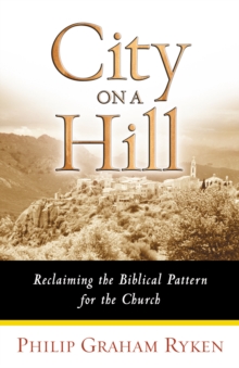 City on a Hill : Reclaiming the Biblical Pattern for the Church