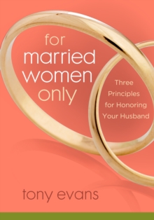 For Married Women Only : Three Principles for Honoring Your Husband