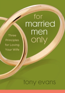 For Married Men Only : Three Principles for Loving Your Wife