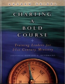 Charting a Bold Course : Training Leaders for 21st Century Ministry