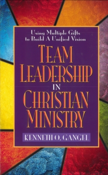 Team Leadership In Christian Ministry : Using Multiple Gifts to Build a Unified Vision