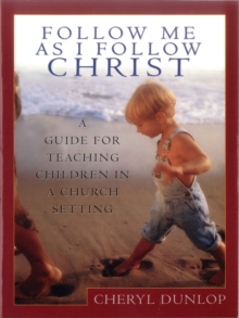 Follow Me As I Follow Christ : A Guide for Teaching Children in a Church Setting