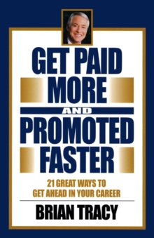 Get Paid More and Promoted Faster : 21 Great Ways to Get Ahead in Your Career