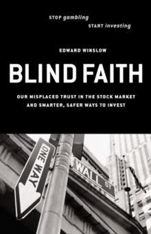 Blind Faith : Our Misplaced Trust in the Stock Market--And Smarter, Safer Ways to Invest