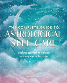 The Complete Guide to Astrological Self-Care : A Holistic Approach to Wellness for Every Sign in the Zodiac Volume 6