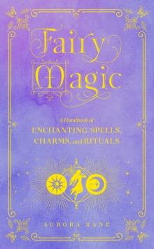 Fairy Magic : A Handbook of Enchanting Spells, Charms, and Rituals Volume 11