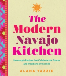 The Modern Navajo Kitchen : Homestyle Recipes that Celebrate the Flavors and Traditions of the Dine