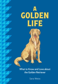 A Golden Life : What to Know and Love About the Golden Retriever
