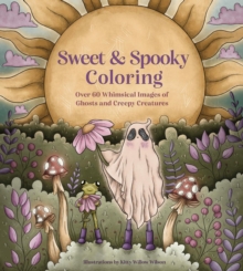 Sweet & Spooky Coloring : Over 60 Whimsical Images Of Ghosts And Creepy Creatures