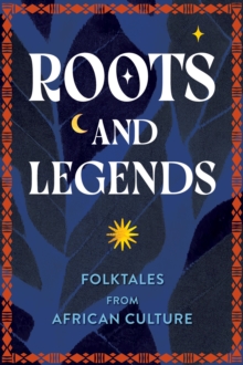 Roots And Legends : Folktales From African Culture