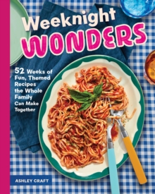 Weeknight Wonders : 52 Weeks of Fun, Themed Recipes the Whole Family Can Make Together