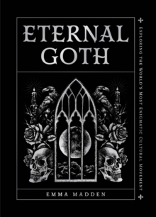 Eternal Goth : Exploring the Worlds Most Enigmatic Cultural Movement