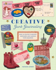 Creative Junk Journaling : How to Collect Everyday Keepsakes and Cherish Your Memories