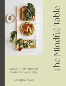 The Mindful Table : Recipes & Affirmations for Intuitive, Seasonal Eating