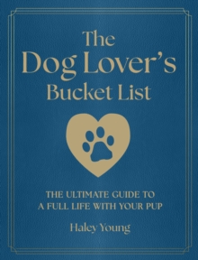 The Dog Lover's Bucket List : The Ultimate Guide to a Full Life with Your Pup