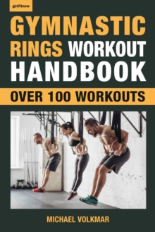 Gymnastic Rings Workout Handbook : Over 100 Workouts for Strength, Mobility and Muscle