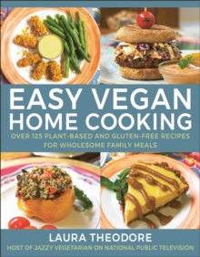 Easy Vegan Home Cooking : Over 125 Plant-Based and Gluten-Free Recipes for Wholesome Family Meals