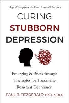 Curing Stubborn Depression : Emerging & Breakthrough Therapies for Treatment-Resistant Depression