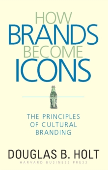 How Brands Become Icons : The Principles of Cultural Branding