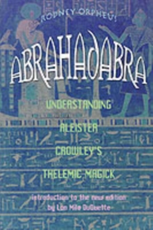 Abrahadabra : Understanding Aleister Crowley's Thelemic Magick