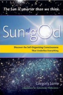 Sun of God : Discover the Self-Organizing Consciousness That Underlies Everything