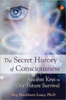 Secret History of Consciousness : Ancient Keys to Our Future Survival
