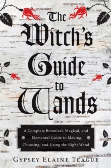 Witch'S Guide to Wands : A Complete Botanical, Magical, Elemental Guide to Making, Choosing, and Using the Right Wand, Paperback / softback Book Witch'S Guide to Wands : A Complete Botanical, Magical, Elemental Guide to Making, Choosing, and Using the Right Wand, Paperback / softback Book