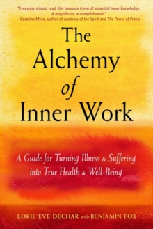 The Alchemy of Inner Work : A Guide for Turning Illness and Suffering into True Health and Well-Being