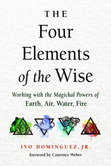 The Four Elements of the Wise : Working with the Magickal Powers of Earth, Air, Water, Fire