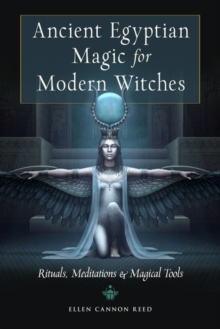 Ancient Egyptian Magic for Modern Witches : Rituals, Meditations, and Magical Tools