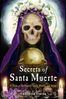 Secrets of Santa Muerte : A Guide to the Prayers, Spells, Rituals, and Hexes