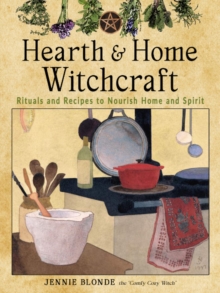 Hearth and Home Witchcraft : Rituals and Recipes to Nourish Home and Spirit