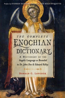 The Complete Enochian Dictionary : A Dictionary of the Angelic Language as Revealed to Dr. John Dee and Edward Kelley