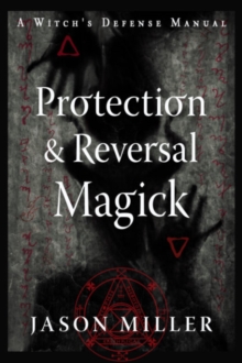 Protection & Reversal Magick (Revised and Updated Edition) : A Witch's Defense Manual