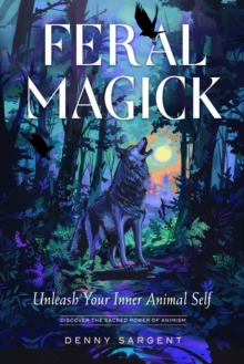 Feral Magick : Unleash Your Inner Animal Self