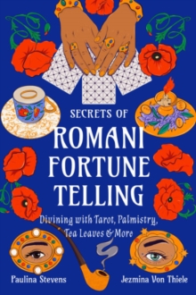 Secrets of Romani Fortune-Telling : Divining with Tarot, Palmistry, Tea Leaves, and More