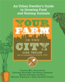 Your Farm In The City : An Urban Dweller's Guide to Growing Food and Raising Animals, Paperback / softback Book Your Farm In The City : An Urban Dweller's Guide to Growing Food and Raising Animals, Paperback / softback Book