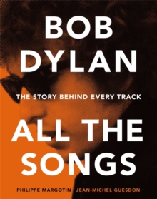 Bob Dylan All the Songs : The Story Behind Every Track, Hardback Book Bob Dylan All the Songs : The Story Behind Every Track, Hardback Book