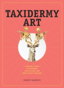 Taxidermy Art : A Rogue's Guide to the Work, the Culture, and How to Do It Yourself, Hardback Book Taxidermy Art : A Rogue's Guide to the Work, the Culture, and How to Do It Yourself, Hardback Book